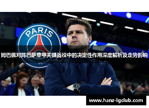 姆巴佩对阵巴萨意甲关键战役中的决定性作用深度解析及走势影响