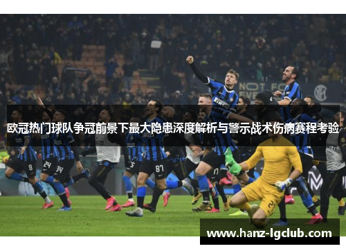 欧冠热门球队争冠前景下最大隐患深度解析与警示战术伤病赛程考验