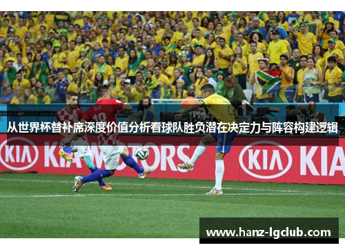从世界杯替补席深度价值分析看球队胜负潜在决定力与阵容构建逻辑