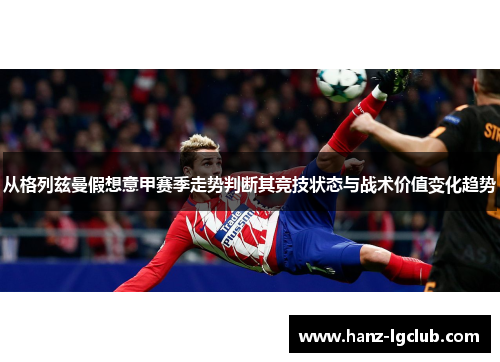 从格列兹曼假想意甲赛季走势判断其竞技状态与战术价值变化趋势