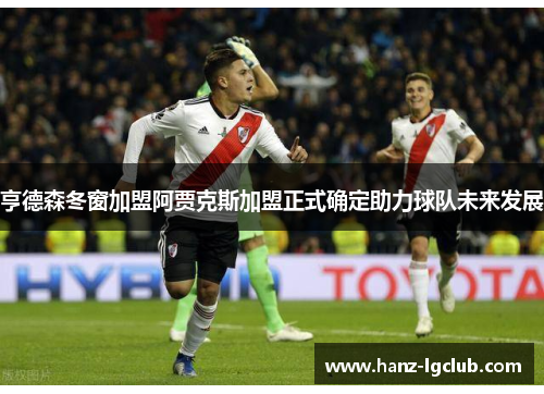 亨德森冬窗加盟阿贾克斯加盟正式确定助力球队未来发展