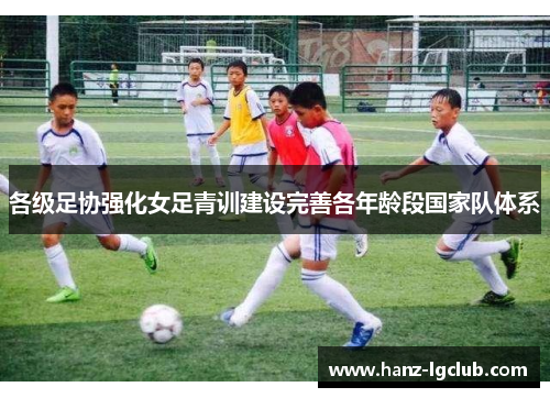 各级足协强化女足青训建设完善各年龄段国家队体系