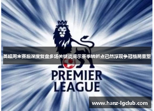英超周末赛后深度复盘多场关键战揭示赛季转折点已然浮现争冠格局重塑