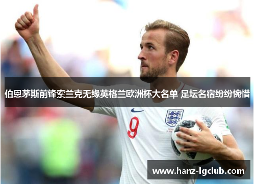 伯恩茅斯前锋索兰克无缘英格兰欧洲杯大名单 足坛名宿纷纷惋惜