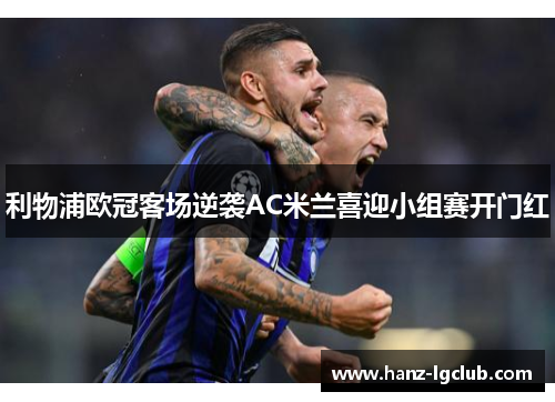 利物浦欧冠客场逆袭AC米兰喜迎小组赛开门红 利物浦欧冠客场逆袭AC米兰喜迎小组赛开门红