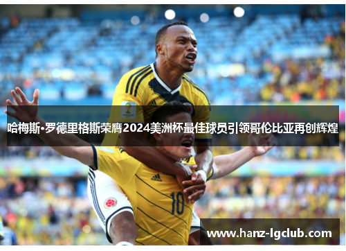 哈梅斯·罗德里格斯荣膺2024美洲杯最佳球员引领哥伦比亚再创辉煌 哈梅斯·罗德里格斯荣膺2024美洲杯最佳球员引领哥伦比亚再创辉煌