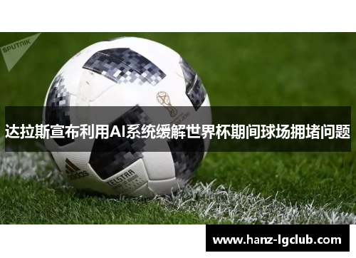 达拉斯宣布利用AI系统缓解世界杯期间球场拥堵问题