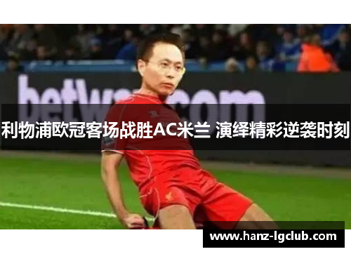 利物浦欧冠客场战胜AC米兰 演绎精彩逆袭时刻