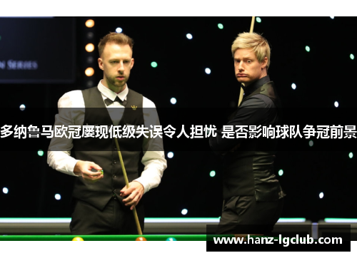 多纳鲁马欧冠屡现低级失误令人担忧 是否影响球队争冠前景