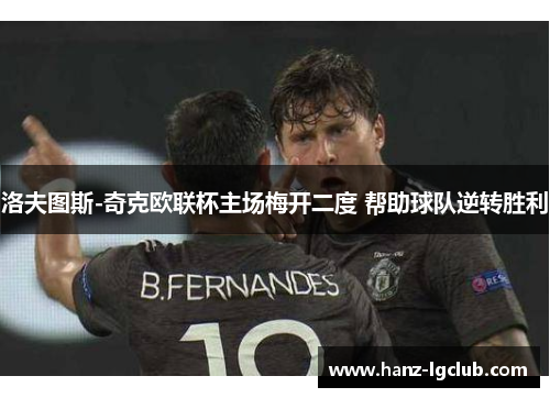 洛夫图斯-奇克欧联杯主场梅开二度 帮助球队逆转胜利