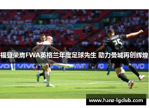 福登荣膺FWA英格兰年度足球先生 助力曼城再创辉煌 福登荣膺FWA英格兰年度足球先生 助力曼城再创辉煌