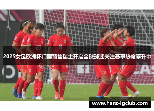2025女足欧洲杯门票预售瑞士开启全球球迷关注赛事热度攀升中 2025女足欧洲杯门票预售瑞士开启全球球迷关注赛事热度攀升中