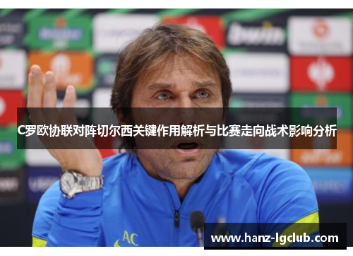 C罗欧协联对阵切尔西关键作用解析与比赛走向战术影响分析