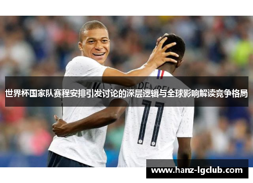 世界杯国家队赛程安排引发讨论的深层逻辑与全球影响解读竞争格局 世界杯国家队赛程安排引发讨论的深层逻辑与全球影响解读竞争格局