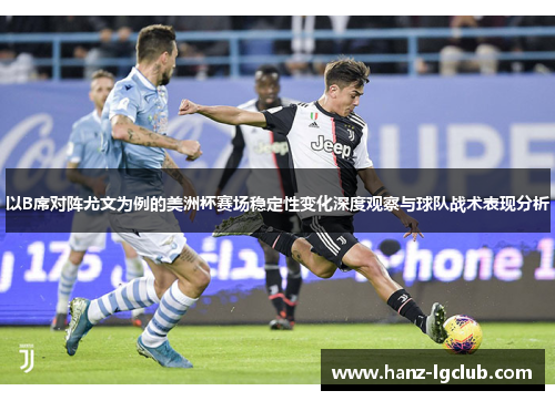 以B席对阵尤文为例的美洲杯赛场稳定性变化深度观察与球队战术表现分析
