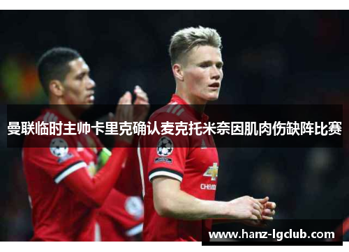 曼联临时主帅卡里克确认麦克托米奈因肌肉伤缺阵比赛