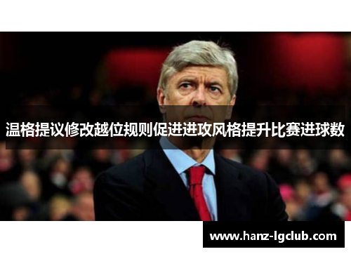 温格提议修改越位规则促进进攻风格提升比赛进球数 温格提议修改越位规则促进进攻风格提升比赛进球数