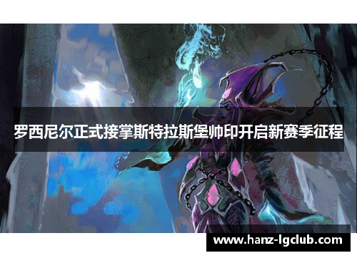 罗西尼尔正式接掌斯特拉斯堡帅印开启新赛季征程 罗西尼尔正式接掌斯特拉斯堡帅印开启新赛季征程