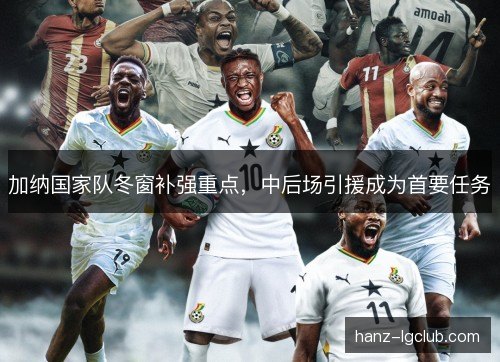 加纳国家队冬窗补强重点,中后场引援成为首要任务 加纳国家队冬窗补强重点,中后场引援成为首要任务