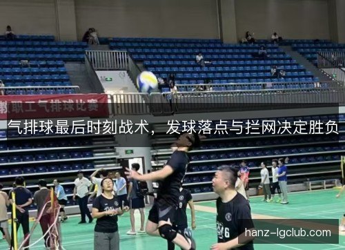 气排球最后时刻战术，发球落点与拦网决定胜负